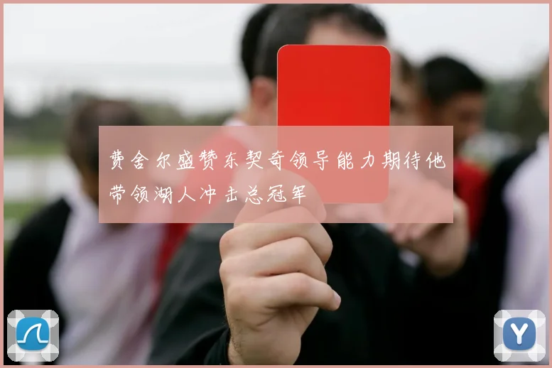 费舍尔盛赞东契奇领导能力期待他带领湖人冲击总冠军