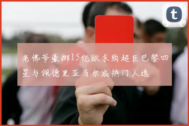 老佛爷豪掷15亿欧求购超巨巴黎四星与佩德里亚马尔成热门人选