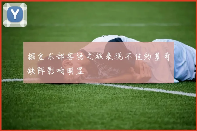 掘金东部客场之旅表现不佳约基奇缺阵影响明显